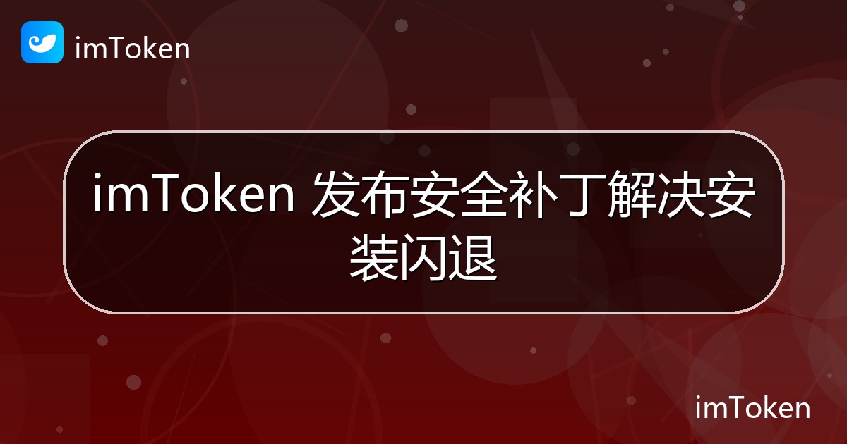 imToken 发布安全补丁解决安装闪退 - imToken官方教程