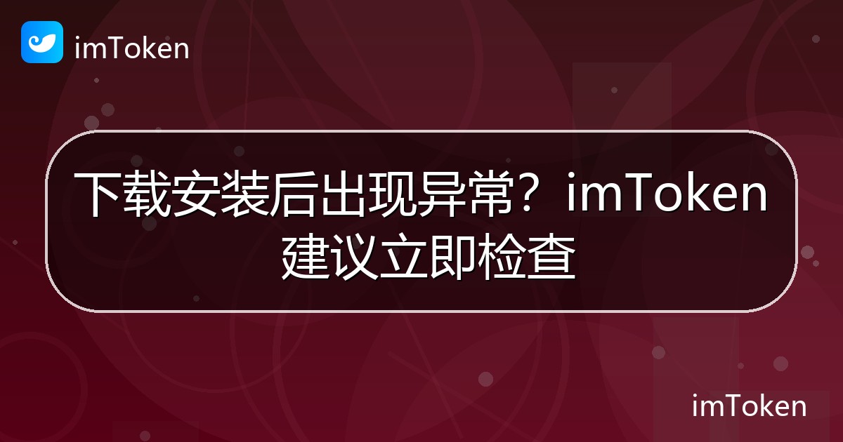 下载安装后出现异常？imToken 建议立即检查 - imToken官方教程