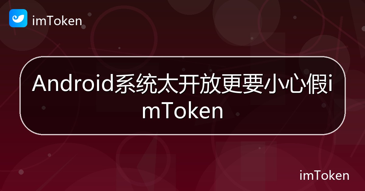Android系统太开放更要小心假imToken - imToken 钱包帮助教程