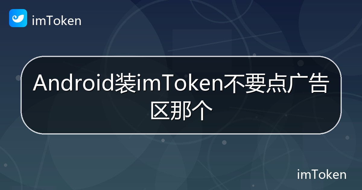 Android装imToken不要点广告区那个 - imToken帮助教程
