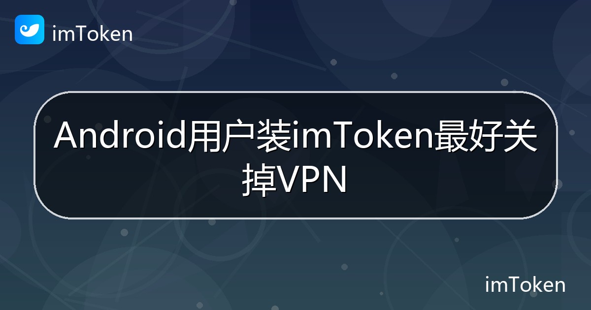 Android用户装imToken最好关掉VPN - imToken帮助教程