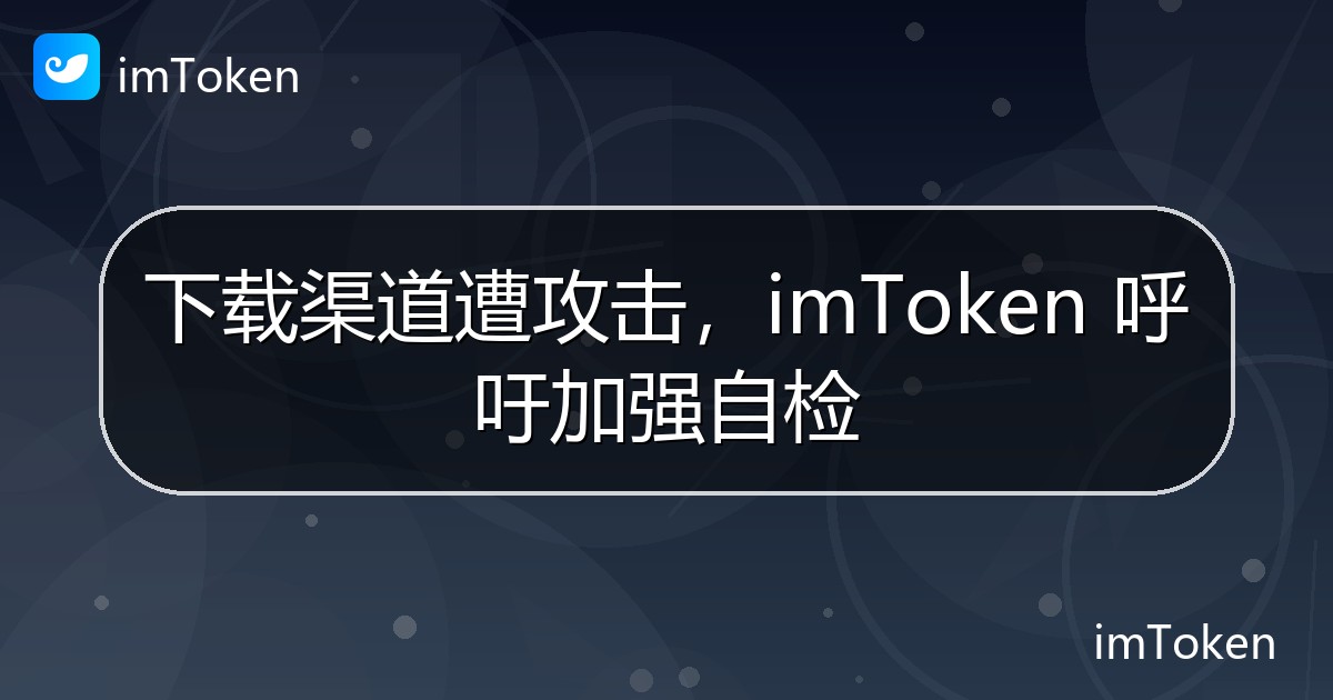 下载渠道遭攻击，imToken 呼吁加强自检 - imToken官方教程