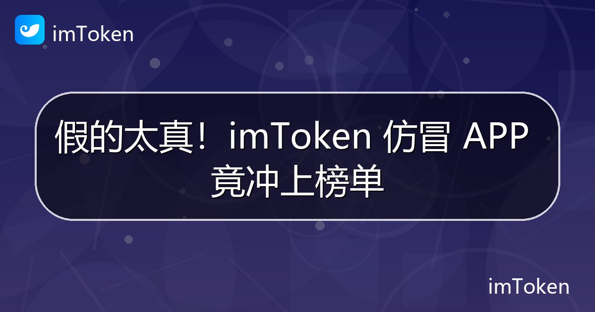 假的太真！imToken 仿冒 APP 竟冲上榜单 - imToken 钱包官方教程