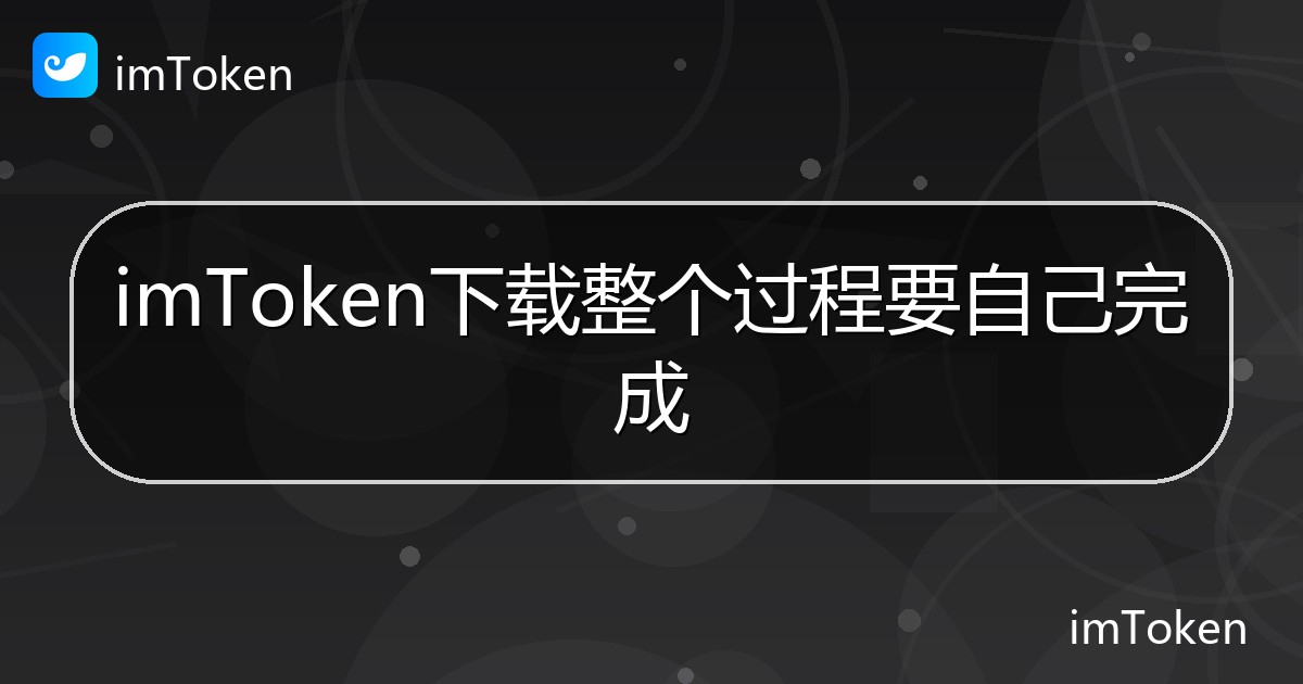 imToken下载整个过程要自己完成 - imToken 钱包帮助教程