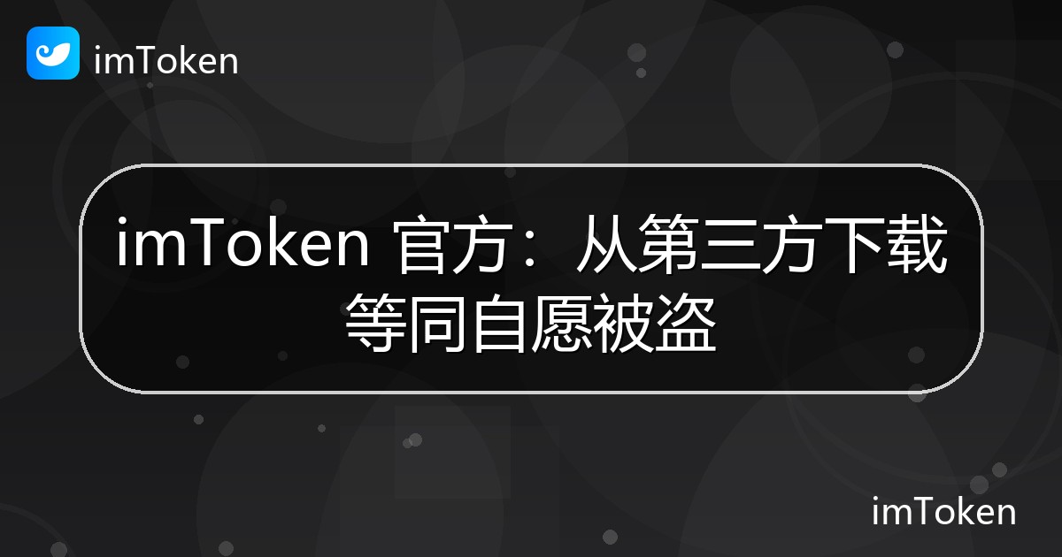 imToken 官方：从第三方下载等同自愿被盗 - imToken官方教程