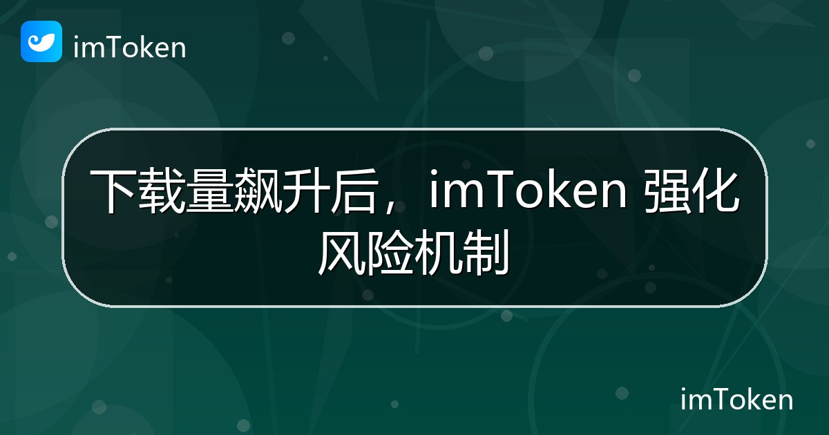 下载量飙升后，imToken 强化风险机制 - imToken 钱包官方教程