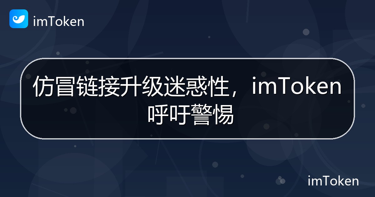 仿冒链接升级迷惑性，imToken 呼吁警惕 - imToken 钱包官方教程