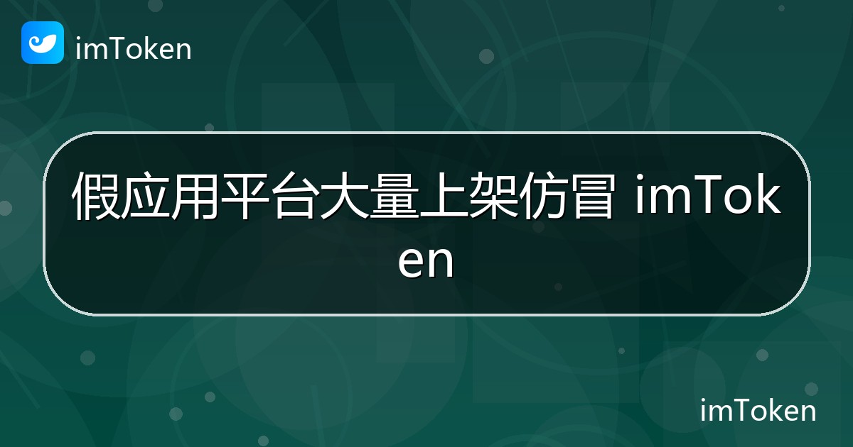 假应用平台大量上架仿冒 imToken - imToken 钱包官方教程
