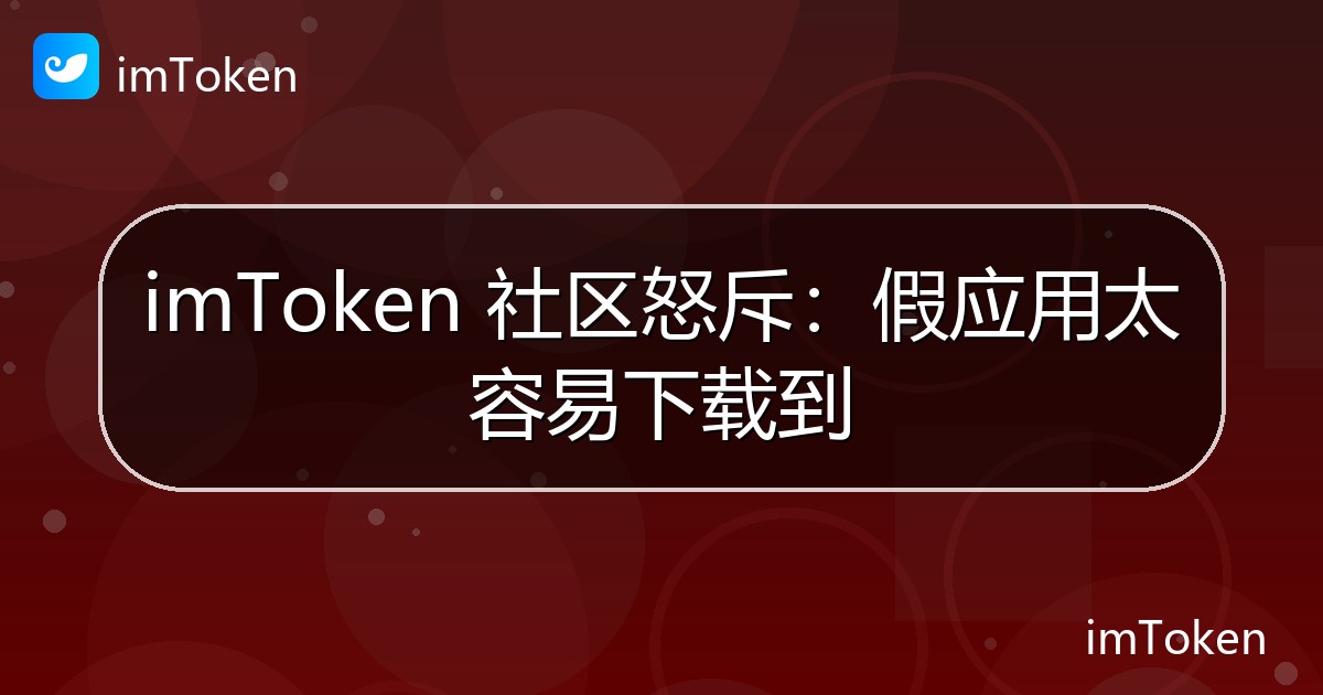 imToken 社区怒斥：假应用太容易下载到 - imToken 钱包官方教程