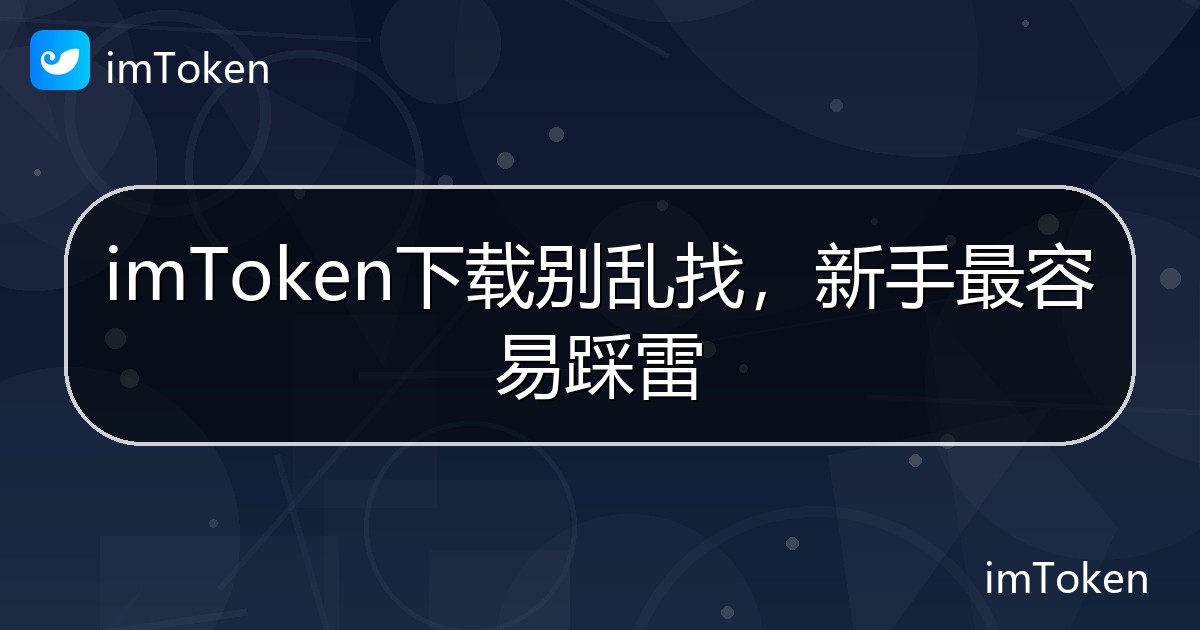 imToken下载别乱找，新手最容易踩雷 - imToken帮助教程