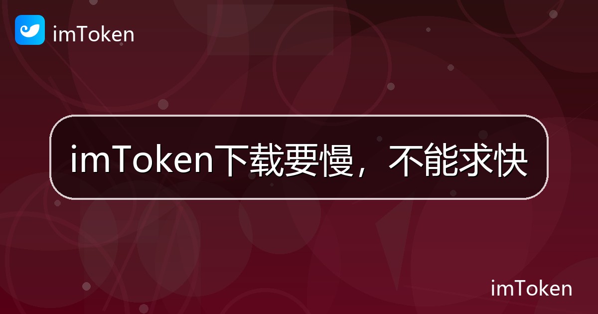 imToken下载要慢，不能求快 - imToken 钱包帮助教程
