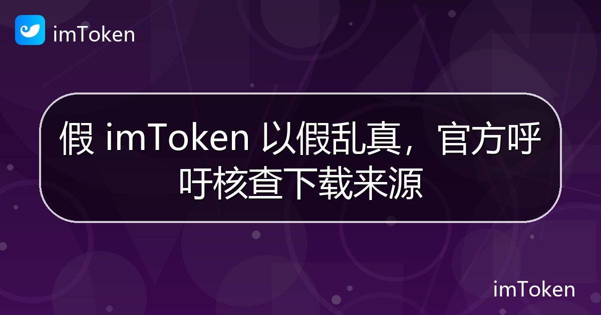 假 imToken 以假乱真，官方呼吁核查下载来源 - imToken 钱包官方教程