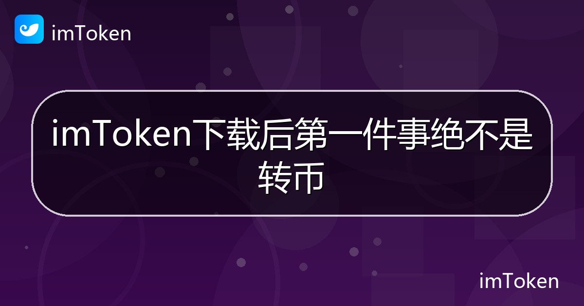 imToken下载后第一件事绝不是转币 - imToken帮助教程