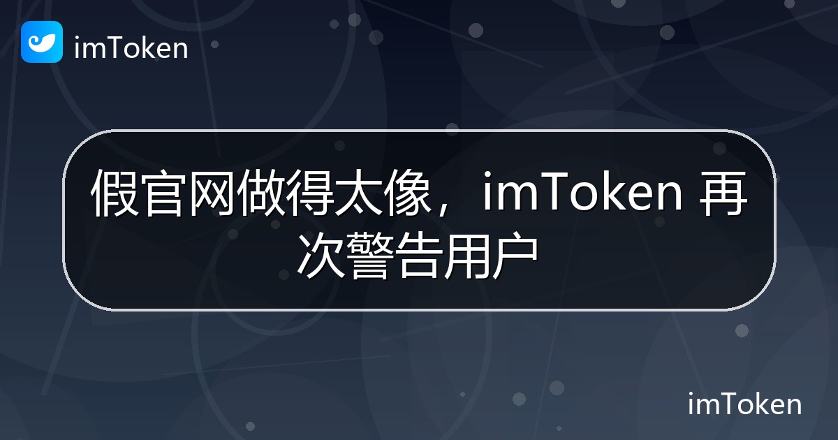 假官网做得太像，imToken 再次警告用户 - imToken官方教程