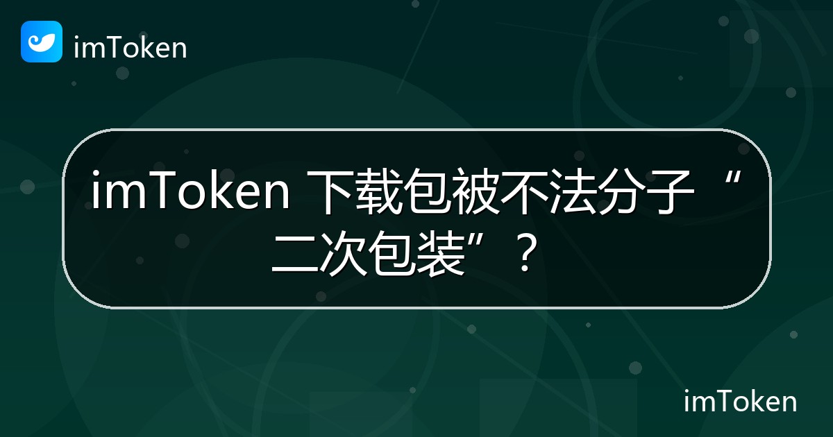 imToken 下载包被不法分子“二次包装”？ - imToken 钱包官方教程