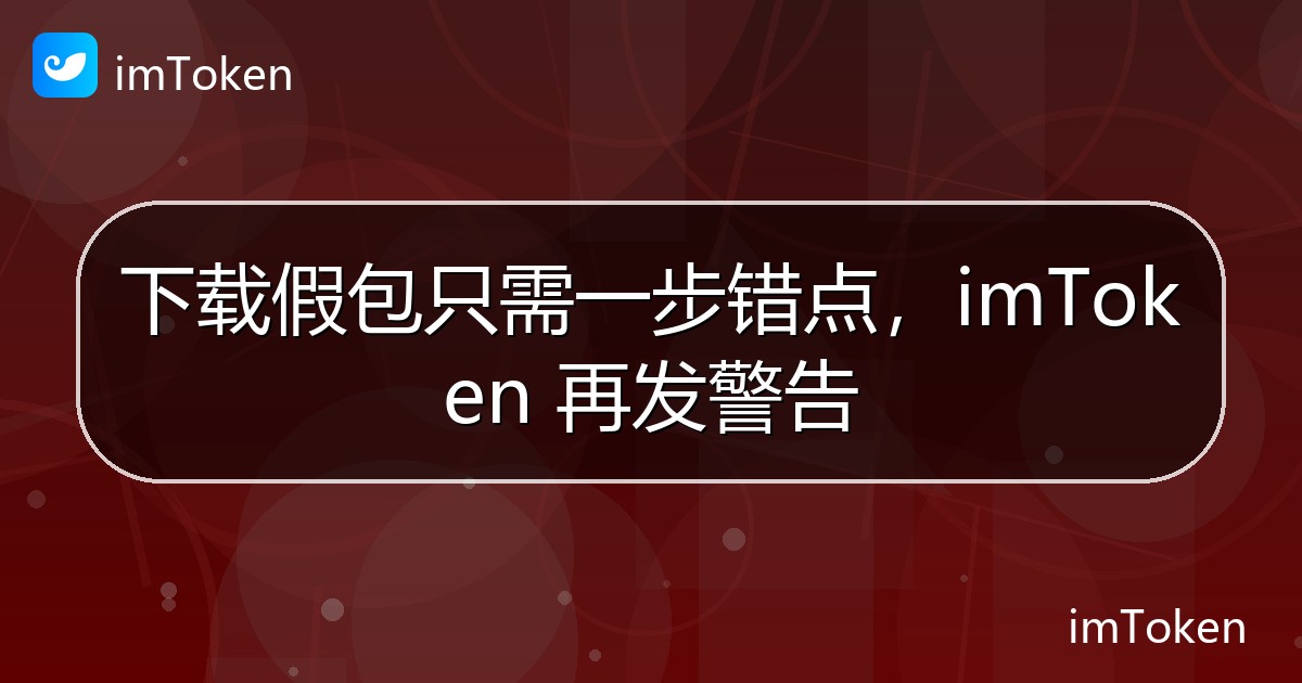 下载假包只需一步错点，imToken 再发警告 - imToken官方教程