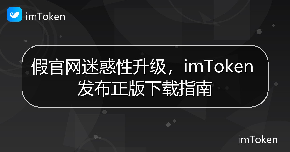 假官网迷惑性升级，imToken 发布正版下载指南 - imToken 钱包官方教程