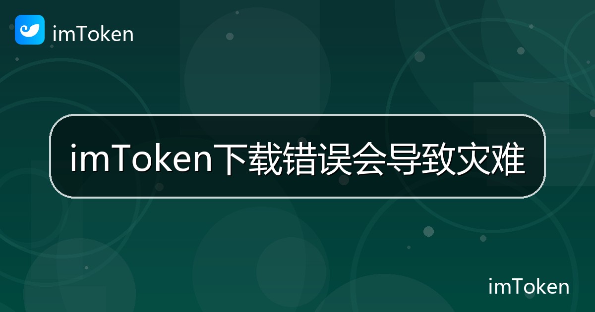 imToken下载错误会导致灾难 - imToken 钱包帮助教程