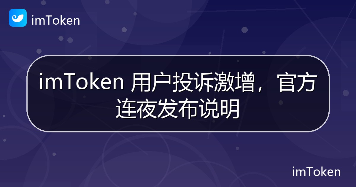 imToken 用户投诉激增，官方连夜发布说明 - imToken官方教程