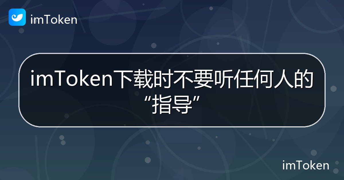 imToken下载时不要听任何人的“指导” - imToken帮助教程
