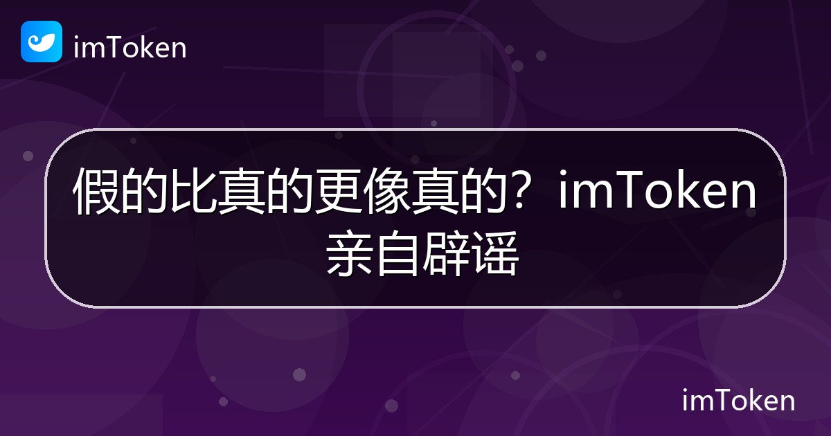 假的比真的更像真的？imToken 亲自辟谣 - imToken 钱包官方教程