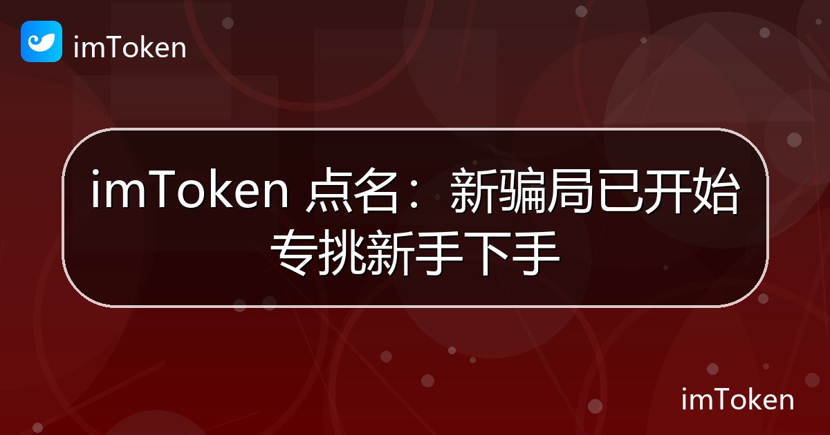 imToken 点名：新骗局已开始专挑新手下手 - imToken官方教程