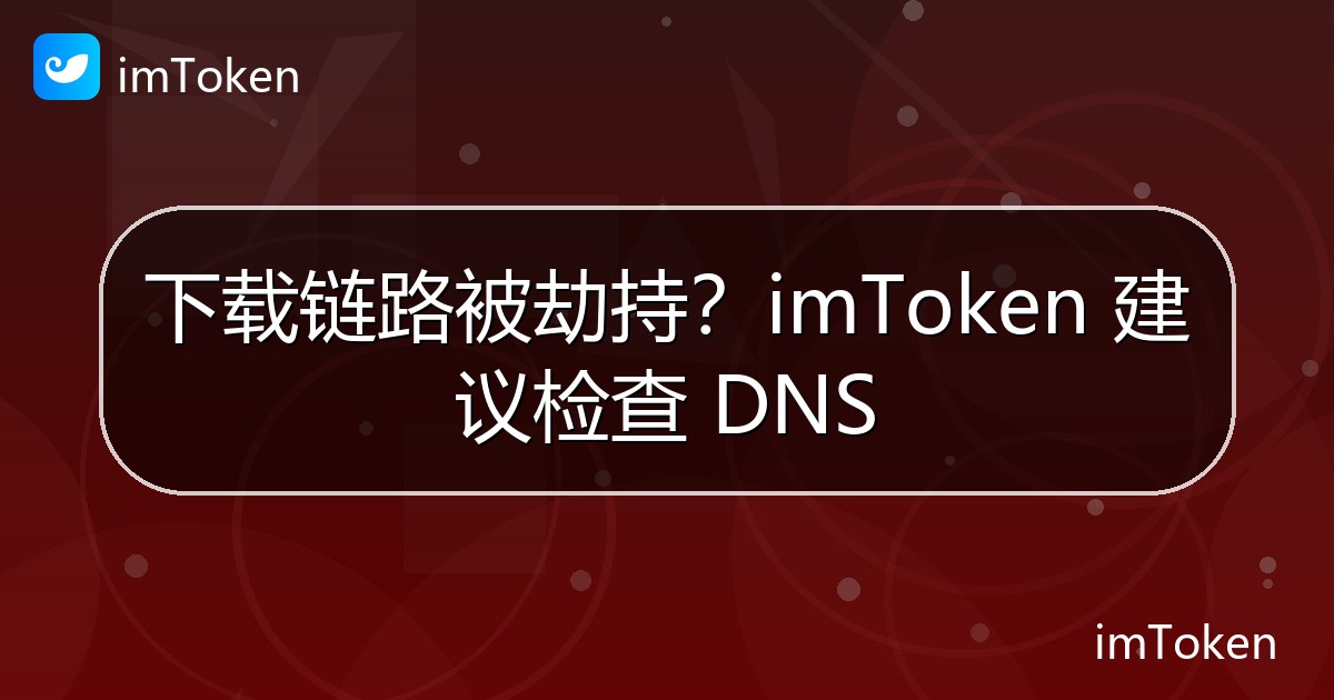 下载链路被劫持？imToken 建议检查 DNS - imToken 钱包官方教程