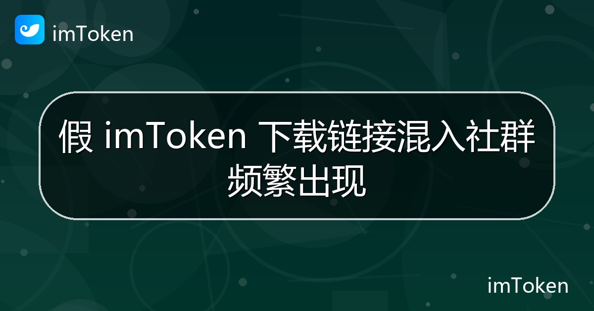 假 imToken 下载链接混入社群频繁出现 - imToken官方教程