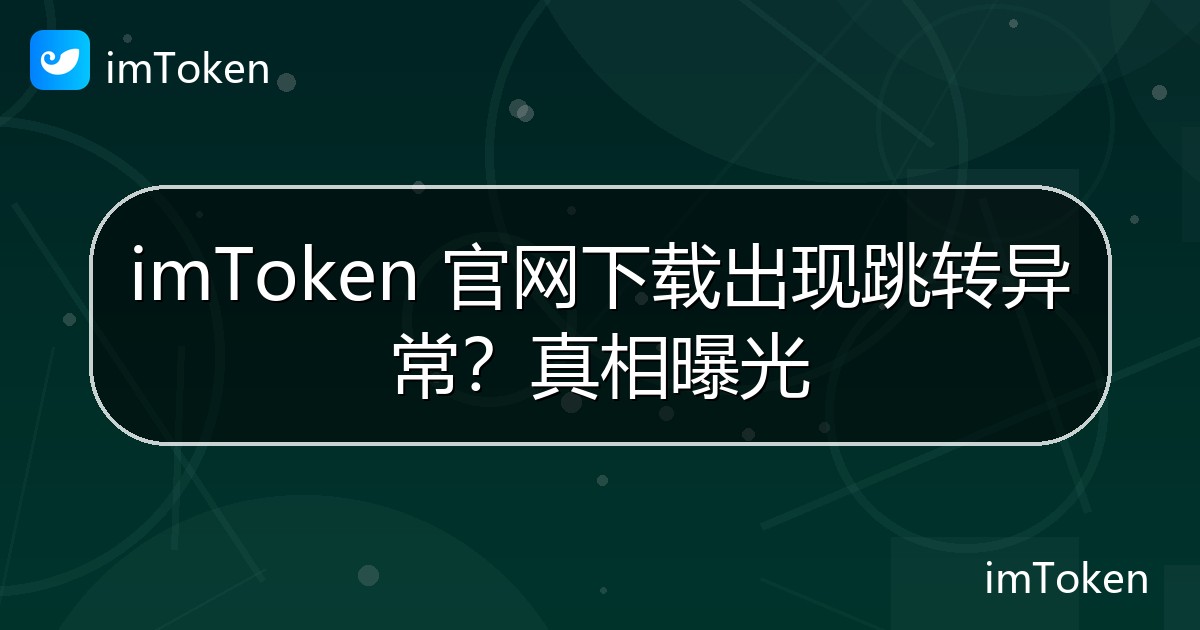 imToken 官网下载出现跳转异常？真相曝光 - imToken 钱包官方教程