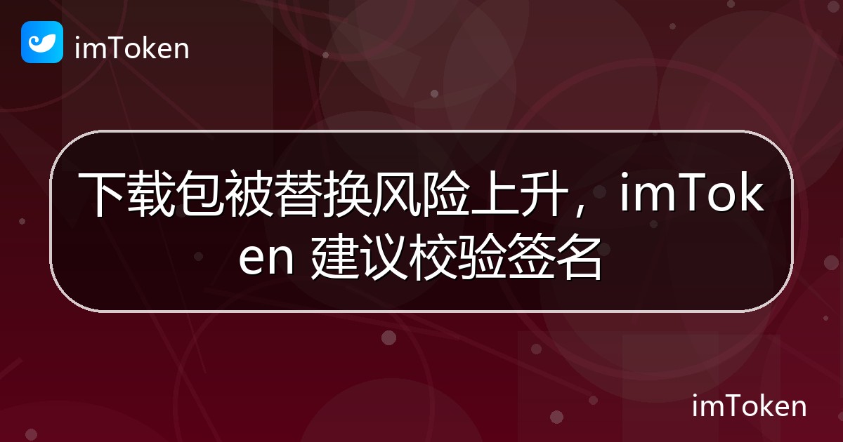 下载包被替换风险上升，imToken 建议校验签名 - imToken 钱包官方教程