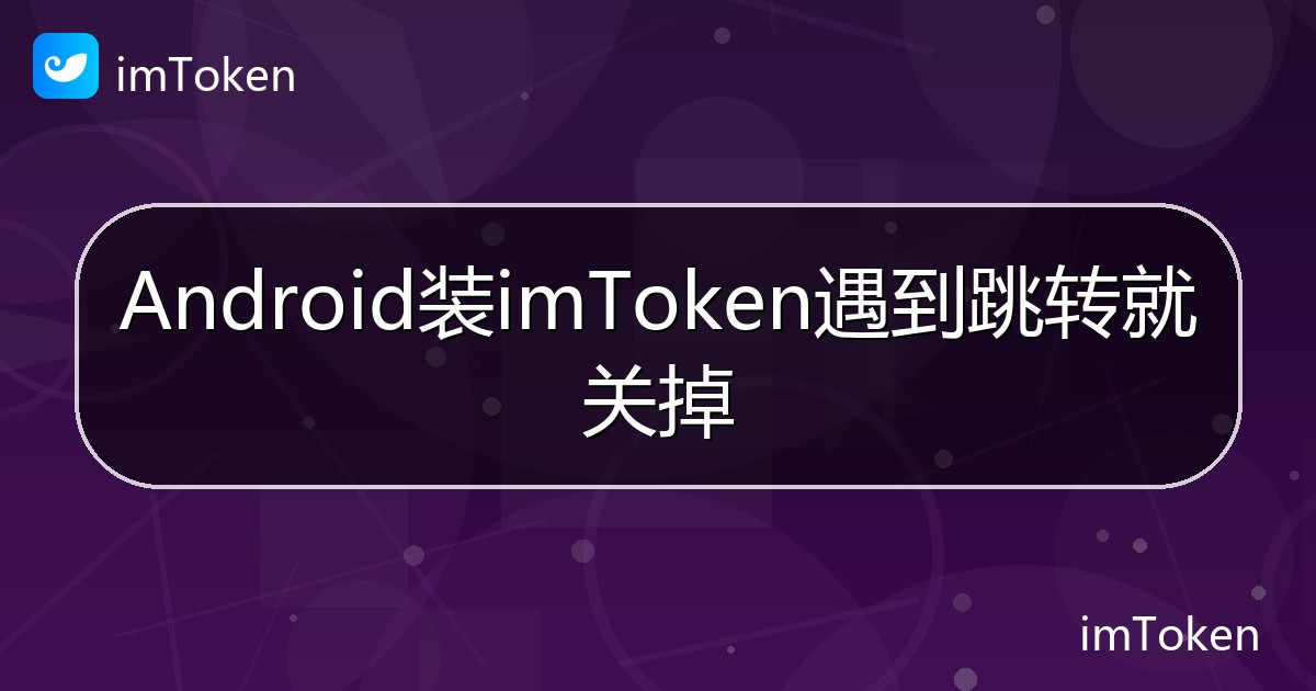 Android装imToken遇到跳转就关掉 - imToken帮助教程