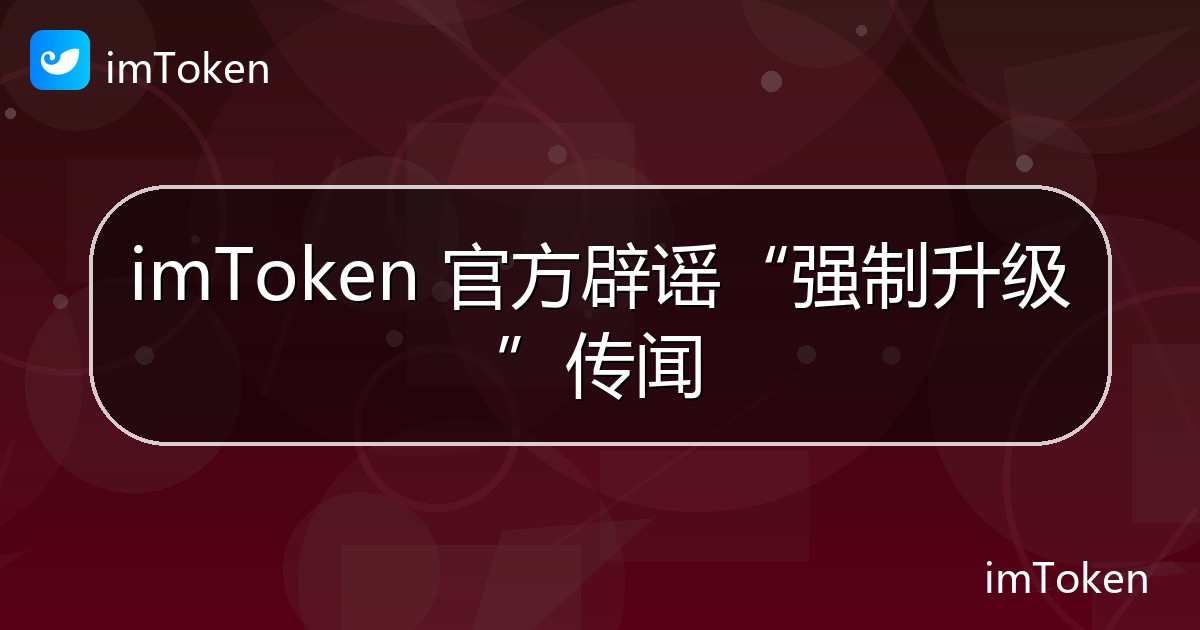 imToken 官方辟谣“强制升级”传闻 - imToken 钱包官方教程