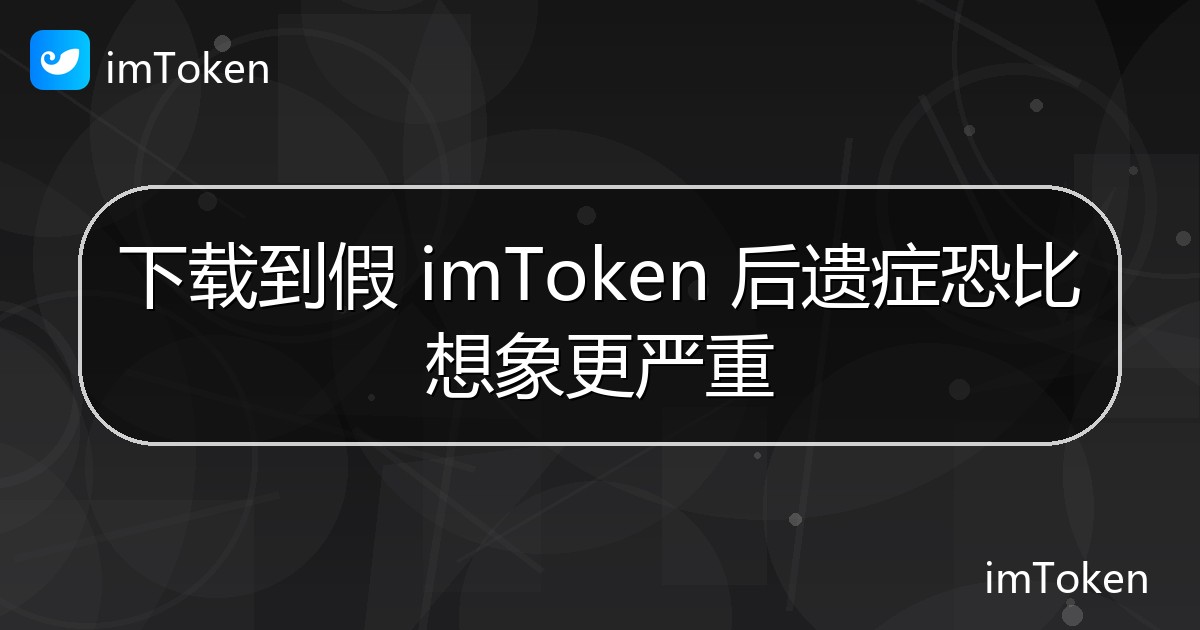 下载到假 imToken 后遗症恐比想象更严重 - imToken官方教程
