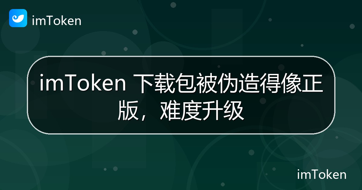 imToken 下载包被伪造得像正版，难度升级 - imToken 钱包官方教程