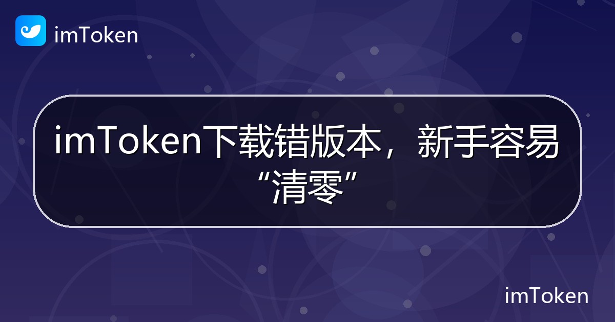 imToken下载错版本，新手容易“清零” - imToken 钱包帮助教程