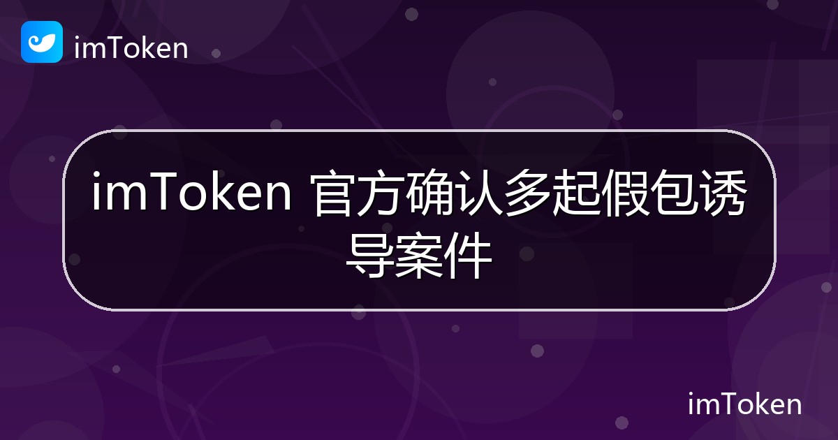 imToken 官方确认多起假包诱导案件 - imToken 钱包官方教程