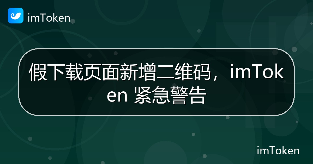 假下载页面新增二维码，imToken 紧急警告 - imToken官方教程