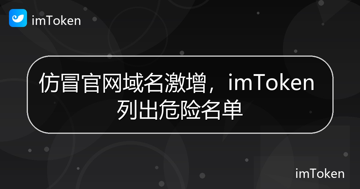 仿冒官网域名激增，imToken 列出危险名单 - imToken官方教程